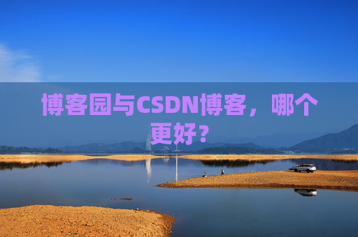 博客园与CSDN博客,哪个更好?