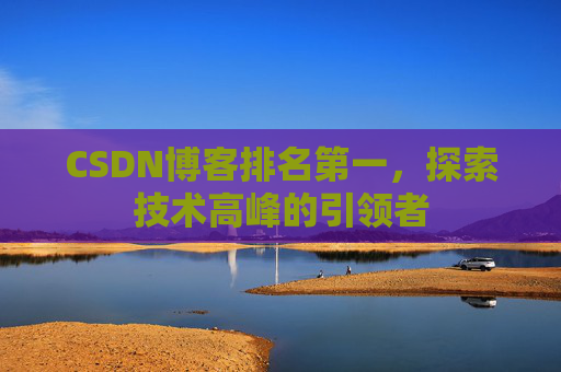 CSDN博客排名第一,探索技术高峰的引领者