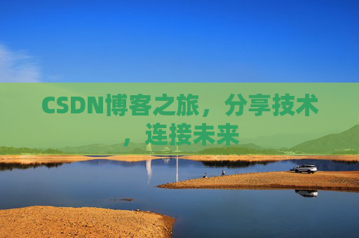 CSDN博客之旅，分享技术，连接未来
